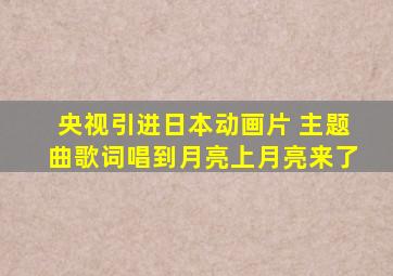 央视引进日本动画片 主题曲歌词唱到月亮上月亮来了